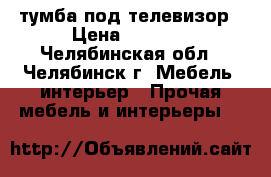тумба под телевизор › Цена ­ 2 500 - Челябинская обл., Челябинск г. Мебель, интерьер » Прочая мебель и интерьеры   